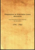 PERJANJIAN & DOKUMEN LAMA MALAYSIA 1791- 1965 = OLD TREATIES & DOCUMENTS OF MALAYSIA 1791 - 1965