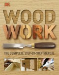WOOD WORK : THE COMPLETE STEP-BY STEP MANUAL